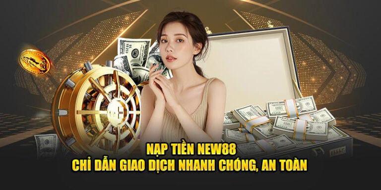 Nạp Tiền New88 Để Cá Cược Dễ Dàng, Nhanh Chóng Và An Toàn